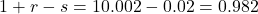 Rendered by QuickLaTeX.com 1 + r - s = 1+0.002 - 0.02 = 0.982